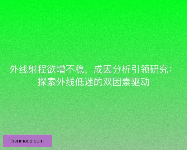 外线射程欲增不稳，成因分析引领研究：探索外线低迷的双因素驱动