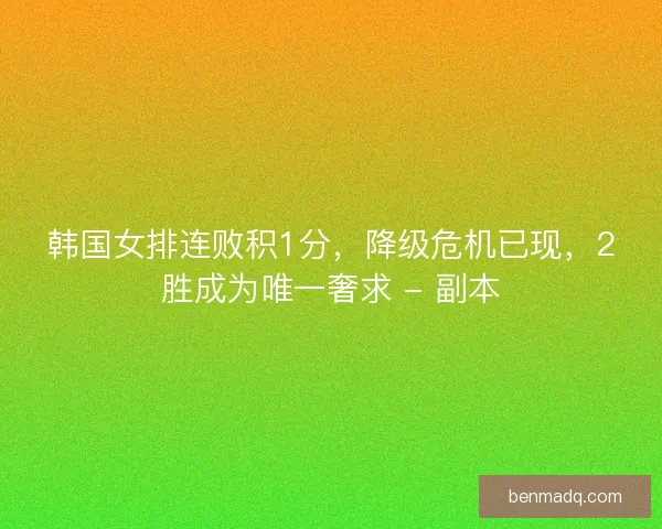 韩国女排连败积1分，降级危机已现，2胜成为唯一奢求 - 副本
