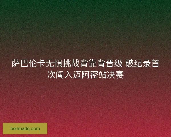 萨巴伦卡无惧挑战背靠背晋级 破纪录首次闯入迈阿密站决赛