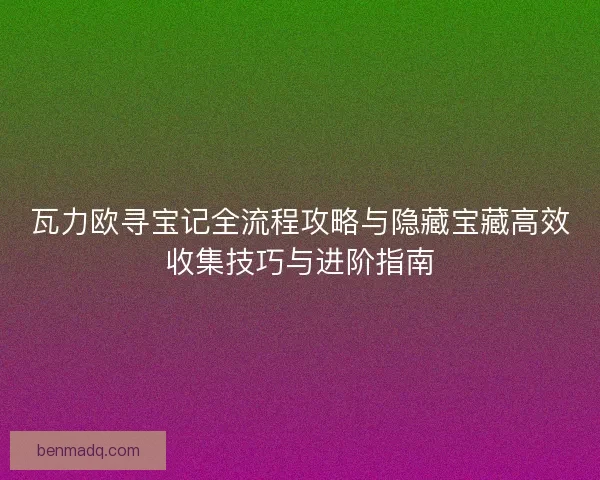 瓦力欧寻宝记全流程攻略与隐藏宝藏高效收集技巧与进阶指南