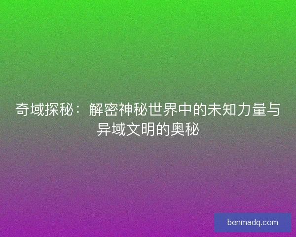 奇域探秘：解密神秘世界中的未知力量与异域文明的奥秘
