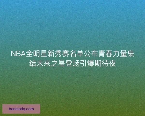 NBA全明星新秀赛名单公布青春力量集结未来之星登场引爆期待夜