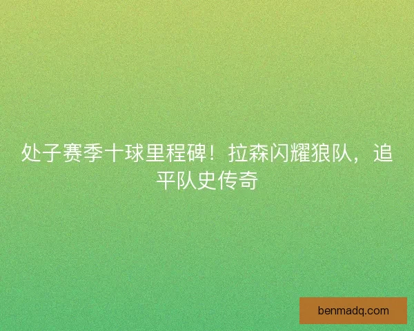 处子赛季十球里程碑！拉森闪耀狼队，追平队史传奇