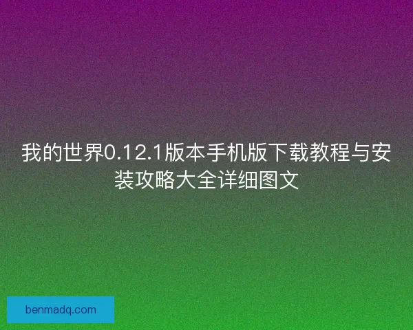 我的世界0.12.1版本手机版下载教程与安装攻略大全详细图文 我的世界0.12.1版本手机版下载教程与安装攻略大全详细图文
