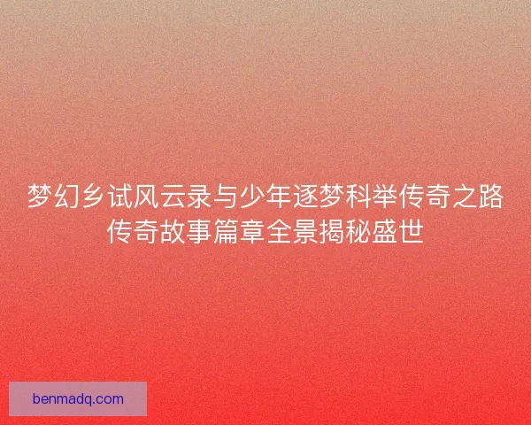 梦幻乡试风云录与少年逐梦科举传奇之路传奇故事篇章全景揭秘盛世