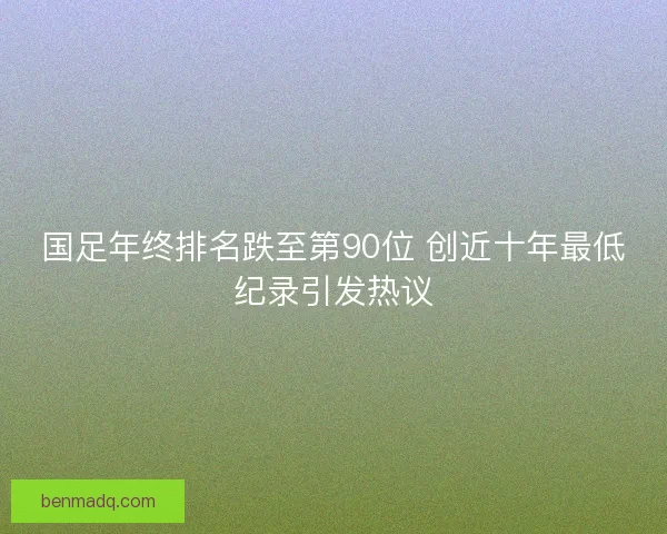 国足年终排名跌至第90位 创近十年最低纪录引发热议
