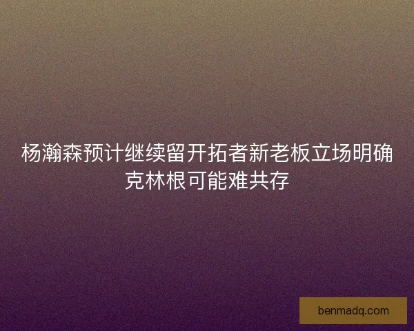 杨瀚森预计继续留开拓者新老板立场明确克林根可能难共存