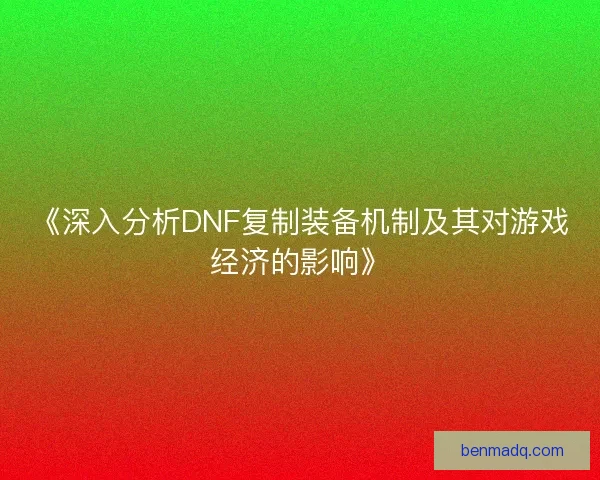 《深入分析DNF复制装备机制及其对游戏经济的影响》 《深入分析DNF复制装备机制及其对游戏经济的影响》
