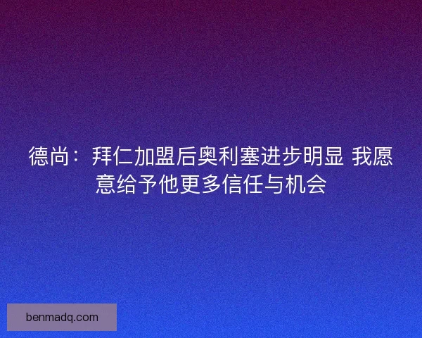 德尚:拜仁加盟后奥利塞进步明显 我愿意给予他更多信任与机会 德尚:拜仁加盟后奥利塞进步明显 我愿意给予他更多信任与机会